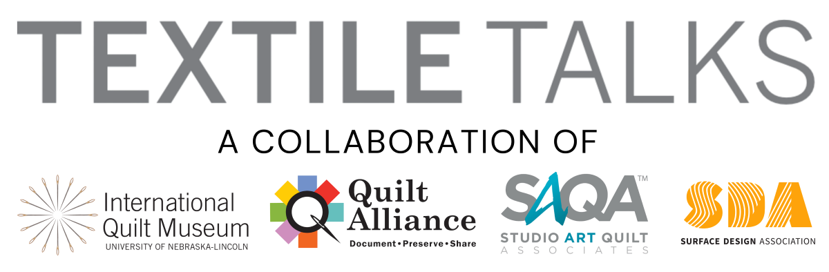 Textile Talks, a collaboration of International Quilt Museum, Quilt Alliance, Studio Art Quilt Associates, Surface Design Association